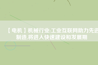 【電機(jī)】機(jī)械行業(yè):工業(yè)互聯(lián)網(wǎng)助力先進(jìn)制造,將進(jìn)入快速建設(shè)和發(fā)展期 - TECO東元電機(jī) | 變頻器·伺服電機(jī)·減速機(jī)·電機(jī)解決方案