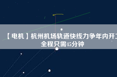 【電機(jī)】杭州機(jī)場(chǎng)軌道快線力爭(zhēng)年內(nèi)開(kāi)工 全程只需45分鐘 - TECO東元電機(jī) | 變頻器·伺服電機(jī)·減速機(jī)·電機(jī)解決方案