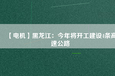 【電機(jī)】黑龍江：今年將開工建設(shè)4條高速公路 - TECO東元電機(jī) | 變頻器·伺服電機(jī)·減速機(jī)·電機(jī)解決方案