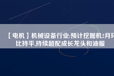 【電機(jī)】機(jī)械設(shè)備行業(yè):預(yù)計(jì)挖掘機(jī)2月環(huán)比持平,持續(xù)超配成長(zhǎng)龍頭和油服 - TECO東元電機(jī) | 變頻器·伺服電機(jī)·減速機(jī)·電機(jī)解決方案