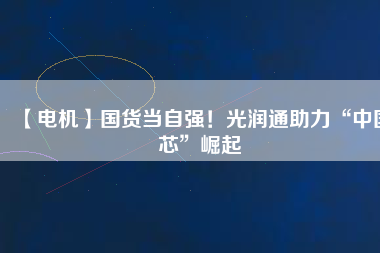 【電機】國貨當(dāng)自強！光潤通助力“中國芯”崛起 - TECO東元電機 | 變頻器·伺服電機·減速機·電機解決方案