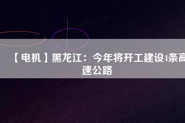 【電機(jī)】黑龍江：今年將開工建設(shè)4條高速公路 - TECO東元電機(jī) | 變頻器·伺服電機(jī)·減速機(jī)·電機(jī)解決方案