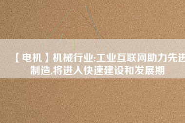 【電機(jī)】機(jī)械行業(yè):工業(yè)互聯(lián)網(wǎng)助力先進(jìn)制造,將進(jìn)入快速建設(shè)和發(fā)展期 - TECO東元電機(jī) | 變頻器·伺服電機(jī)·減速機(jī)·電機(jī)解決方案