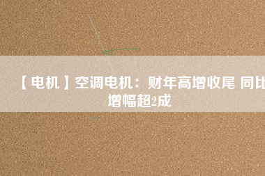 【電機(jī)】空調(diào)電機(jī)：財(cái)年高增收尾 同比增幅超2成 - TECO東元電機(jī) | 變頻器·伺服電機(jī)·減速機(jī)·電機(jī)解決方案