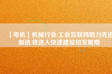 【電機(jī)】機(jī)械行業(yè):工業(yè)互聯(lián)網(wǎng)助力先進(jìn)制造,將進(jìn)入快速建設(shè)和發(fā)展期 - TECO東元電機(jī) | 變頻器·伺服電機(jī)·減速機(jī)·電機(jī)解決方案