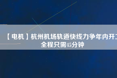【電機(jī)】杭州機(jī)場(chǎng)軌道快線力爭(zhēng)年內(nèi)開(kāi)工 全程只需45分鐘 - TECO東元電機(jī) | 變頻器·伺服電機(jī)·減速機(jī)·電機(jī)解決方案
