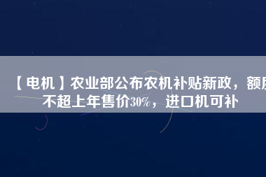 【電機(jī)】農(nóng)業(yè)部公布農(nóng)機(jī)補(bǔ)貼新政，額度不超上年售價(jià)30%，進(jìn)口機(jī)可補(bǔ) - TECO東元電機(jī) | 變頻器·伺服電機(jī)·減速機(jī)·電機(jī)解決方案