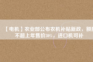 【電機(jī)】農(nóng)業(yè)部公布農(nóng)機(jī)補(bǔ)貼新政，額度不超上年售價(jià)30%，進(jìn)口機(jī)可補(bǔ) - TECO東元電機(jī) | 變頻器·伺服電機(jī)·減速機(jī)·電機(jī)解決方案