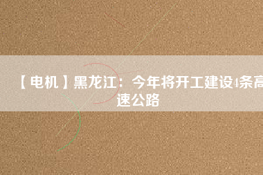 【電機(jī)】黑龍江：今年將開工建設(shè)4條高速公路 - TECO東元電機(jī) | 變頻器·伺服電機(jī)·減速機(jī)·電機(jī)解決方案