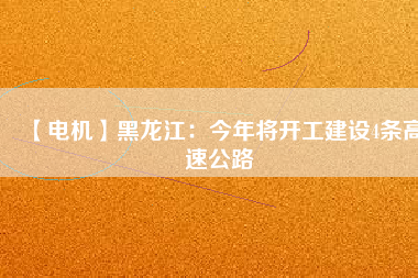 【電機(jī)】黑龍江：今年將開工建設(shè)4條高速公路 - TECO東元電機(jī) | 變頻器·伺服電機(jī)·減速機(jī)·電機(jī)解決方案