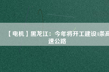 【電機(jī)】黑龍江：今年將開工建設(shè)4條高速公路 - TECO東元電機(jī) | 變頻器·伺服電機(jī)·減速機(jī)·電機(jī)解決方案