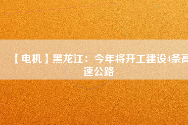 【電機(jī)】黑龍江：今年將開工建設(shè)4條高速公路 - TECO東元電機(jī) | 變頻器·伺服電機(jī)·減速機(jī)·電機(jī)解決方案