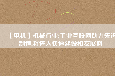 【電機(jī)】機(jī)械行業(yè):工業(yè)互聯(lián)網(wǎng)助力先進(jìn)制造,將進(jìn)入快速建設(shè)和發(fā)展期 - TECO東元電機(jī) | 變頻器·伺服電機(jī)·減速機(jī)·電機(jī)解決方案