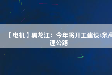 【電機(jī)】黑龍江：今年將開工建設(shè)4條高速公路 - TECO東元電機(jī) | 變頻器·伺服電機(jī)·減速機(jī)·電機(jī)解決方案