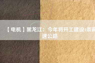 【電機(jī)】黑龍江：今年將開工建設(shè)4條高速公路 - TECO東元電機(jī) | 變頻器·伺服電機(jī)·減速機(jī)·電機(jī)解決方案
