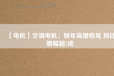 【電機(jī)】空調(diào)電機(jī)：財(cái)年高增收尾 同比增幅超2成 - TECO東元電機(jī) | 變頻器·伺服電機(jī)·減速機(jī)·電機(jī)解決方案