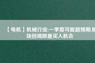 【電機(jī)】機(jī)械行業(yè):一季度可能超預(yù)期,板塊回調(diào)即是買入機(jī)會(huì) - TECO東元電機(jī) | 變頻器·伺服電機(jī)·減速機(jī)·電機(jī)解決方案