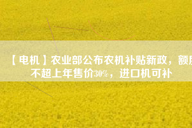 【電機(jī)】農(nóng)業(yè)部公布農(nóng)機(jī)補(bǔ)貼新政，額度不超上年售價(jià)30%，進(jìn)口機(jī)可補(bǔ) - TECO東元電機(jī) | 變頻器·伺服電機(jī)·減速機(jī)·電機(jī)解決方案