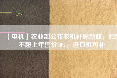 【電機(jī)】農(nóng)業(yè)部公布農(nóng)機(jī)補(bǔ)貼新政，額度不超上年售價(jià)30%，進(jìn)口機(jī)可補(bǔ) - TECO東元電機(jī) | 變頻器·伺服電機(jī)·減速機(jī)·電機(jī)解決方案