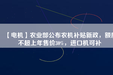【電機(jī)】農(nóng)業(yè)部公布農(nóng)機(jī)補(bǔ)貼新政，額度不超上年售價(jià)30%，進(jìn)口機(jī)可補(bǔ) - TECO東元電機(jī) | 變頻器·伺服電機(jī)·減速機(jī)·電機(jī)解決方案