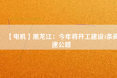 【電機(jī)】黑龍江：今年將開工建設(shè)4條高速公路 - TECO東元電機(jī) | 變頻器·伺服電機(jī)·減速機(jī)·電機(jī)解決方案