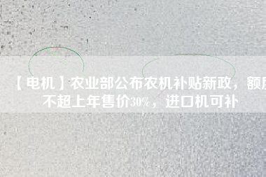 【電機(jī)】農(nóng)業(yè)部公布農(nóng)機(jī)補(bǔ)貼新政，額度不超上年售價(jià)30%，進(jìn)口機(jī)可補(bǔ) - TECO東元電機(jī) | 變頻器·伺服電機(jī)·減速機(jī)·電機(jī)解決方案