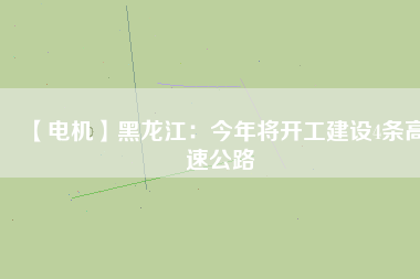【電機(jī)】黑龍江：今年將開工建設(shè)4條高速公路 - TECO東元電機(jī) | 變頻器·伺服電機(jī)·減速機(jī)·電機(jī)解決方案