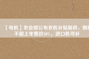 【電機(jī)】農(nóng)業(yè)部公布農(nóng)機(jī)補(bǔ)貼新政，額度不超上年售價(jià)30%，進(jìn)口機(jī)可補(bǔ) - TECO東元電機(jī) | 變頻器·伺服電機(jī)·減速機(jī)·電機(jī)解決方案